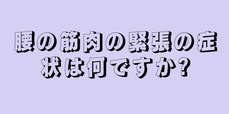 腰の筋肉の緊張の症状は何ですか?