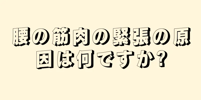 腰の筋肉の緊張の原因は何ですか?