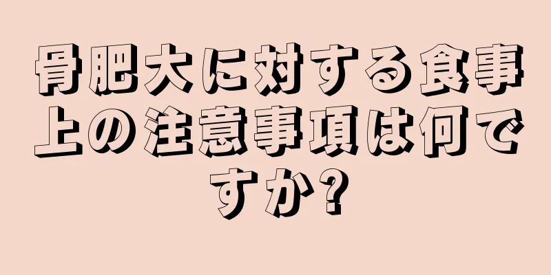 骨肥大に対する食事上の注意事項は何ですか?