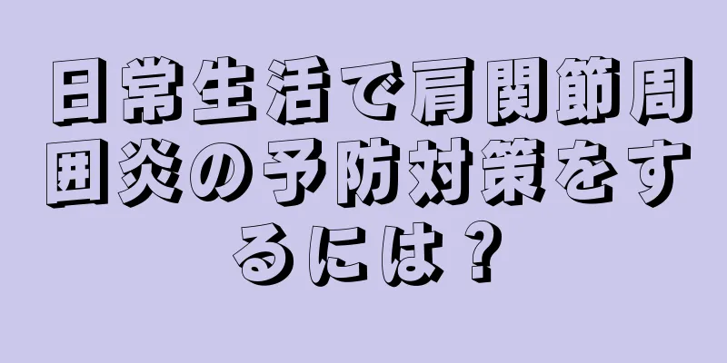 日常生活で肩関節周囲炎の予防対策をするには？