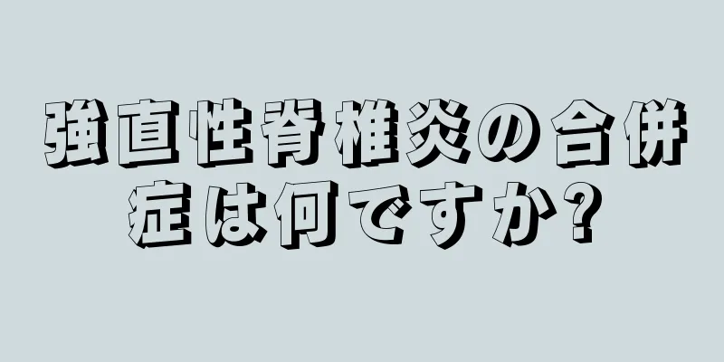 強直性脊椎炎の合併症は何ですか?