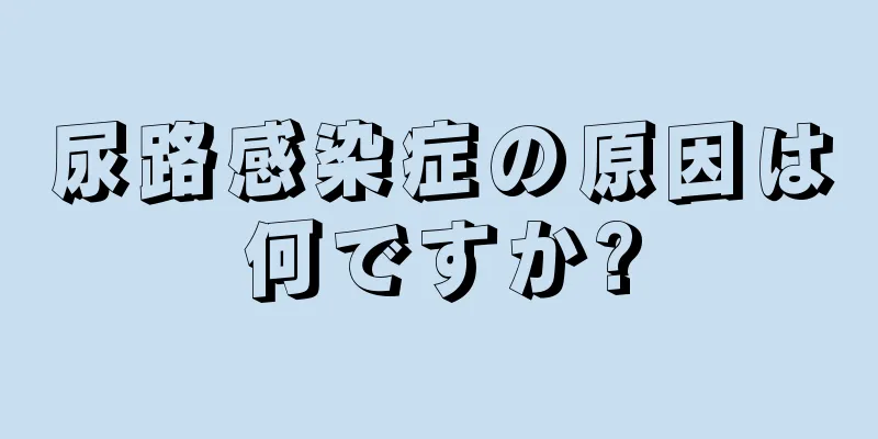 尿路感染症の原因は何ですか?