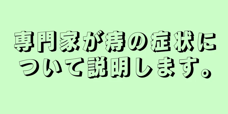専門家が痔の症状について説明します。