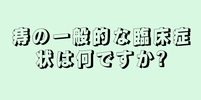 痔の一般的な臨床症状は何ですか?