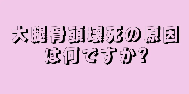 大腿骨頭壊死の原因は何ですか?