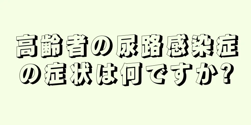 高齢者の尿路感染症の症状は何ですか?