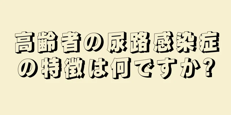 高齢者の尿路感染症の特徴は何ですか?