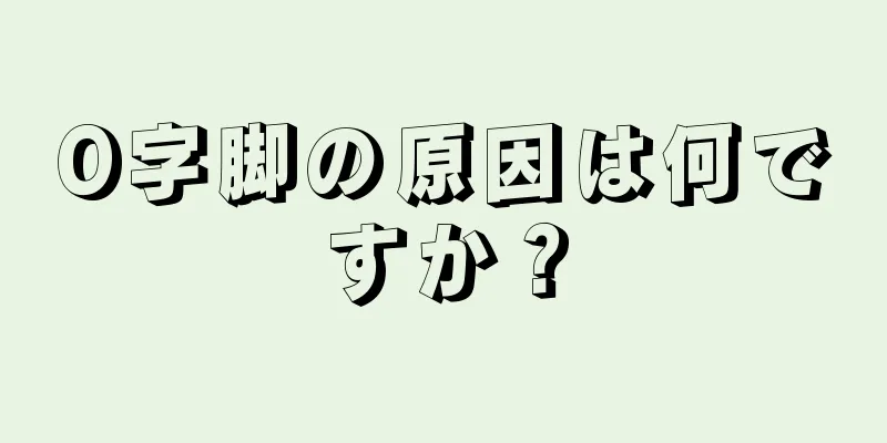 O字脚の原因は何ですか？