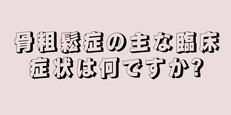 骨粗鬆症の主な臨床症状は何ですか?