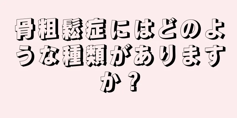 骨粗鬆症にはどのような種類がありますか？