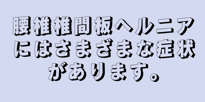 腰椎椎間板ヘルニアにはさまざまな症状があります。