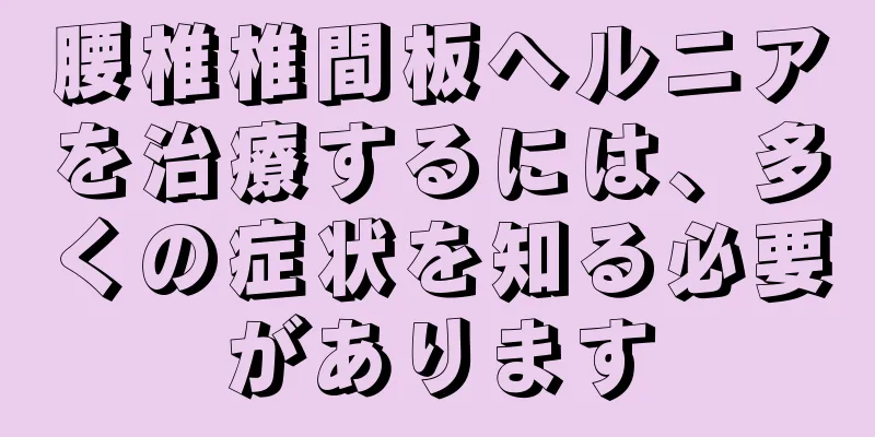 腰椎椎間板ヘルニアを治療するには、多くの症状を知る必要があります