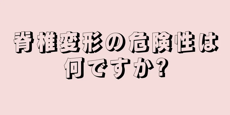 脊椎変形の危険性は何ですか?