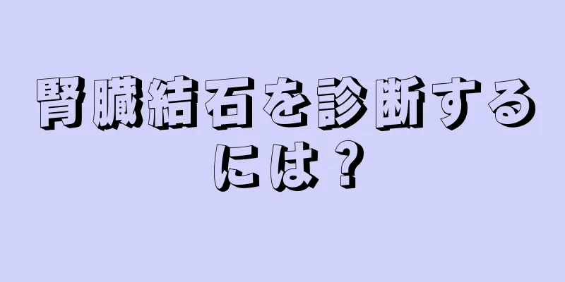 腎臓結石を診断するには？