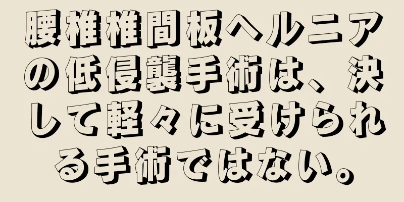 腰椎椎間板ヘルニアの低侵襲手術は、決して軽々に受けられる手術ではない。