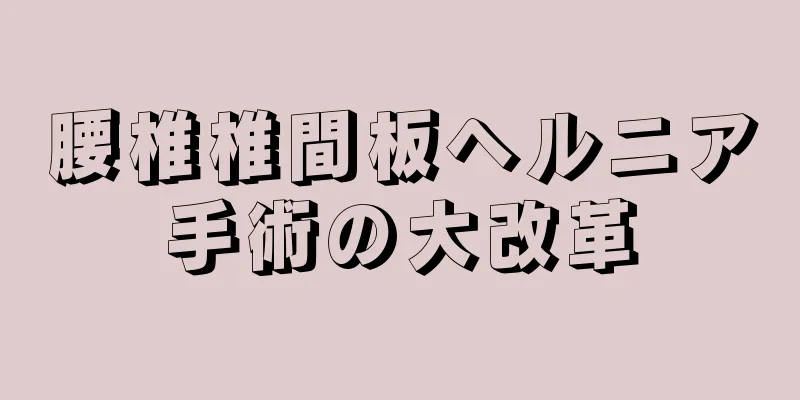 腰椎椎間板ヘルニア手術の大改革