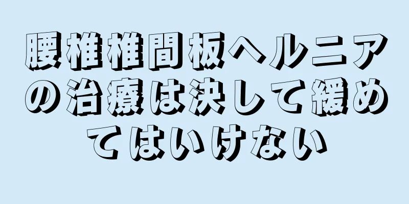 腰椎椎間板ヘルニアの治療は決して緩めてはいけない