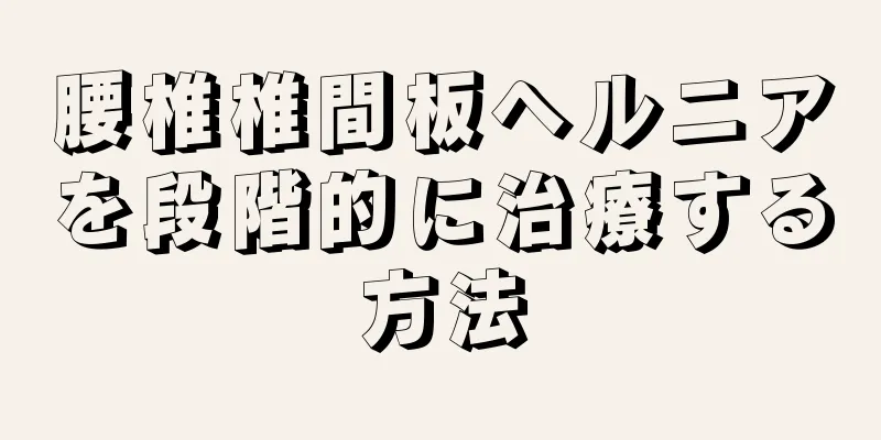 腰椎椎間板ヘルニアを段階的に治療する方法