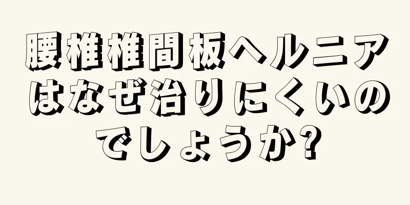 腰椎椎間板ヘルニアはなぜ治りにくいのでしょうか?