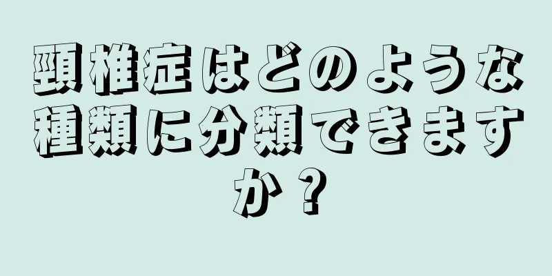 頸椎症はどのような種類に分類できますか？