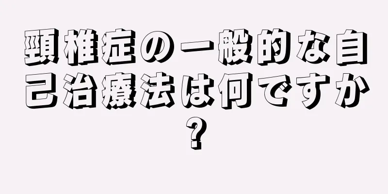 頸椎症の一般的な自己治療法は何ですか?