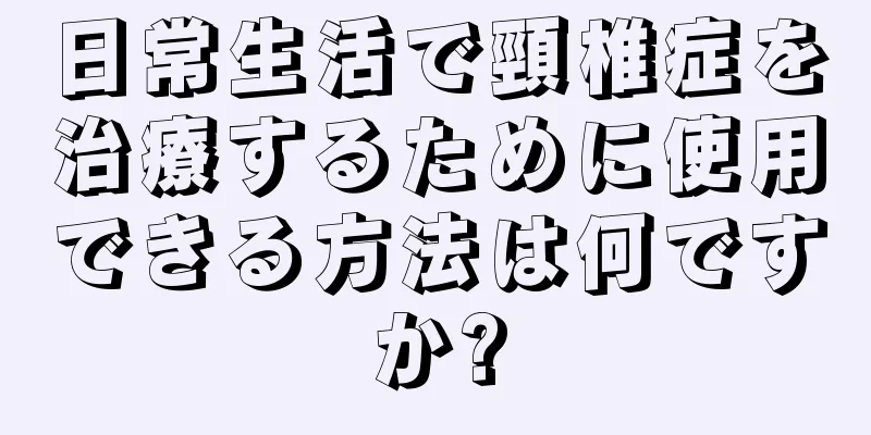 日常生活で頸椎症を治療するために使用できる方法は何ですか?
