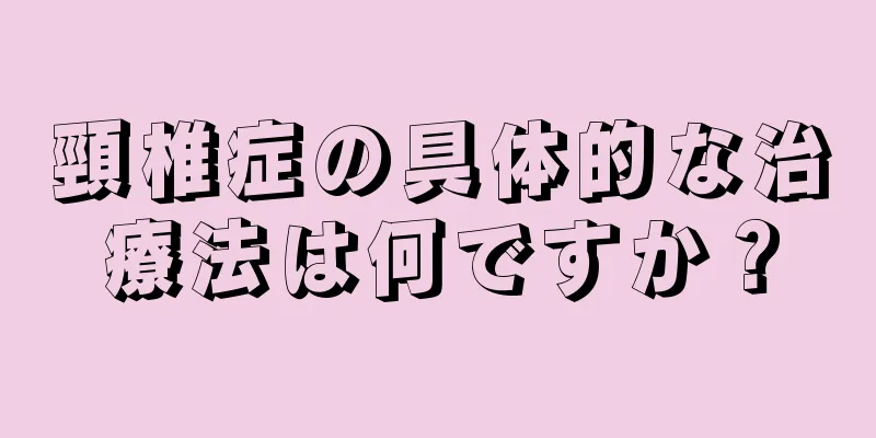 頸椎症の具体的な治療法は何ですか？
