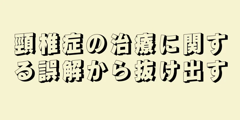 頸椎症の治療に関する誤解から抜け出す