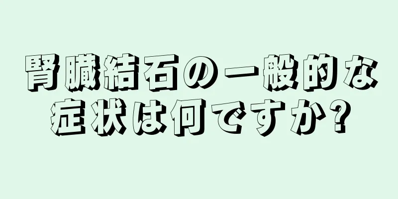 腎臓結石の一般的な症状は何ですか?