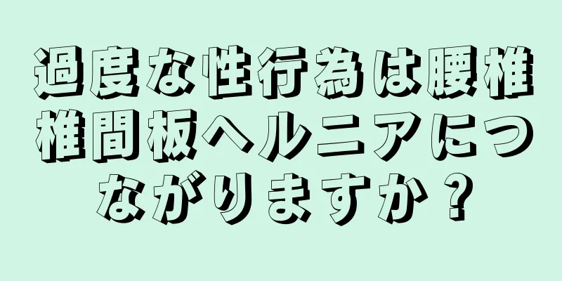 過度な性行為は腰椎椎間板ヘルニアにつながりますか？