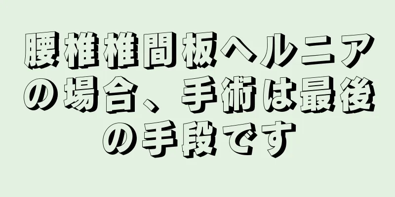 腰椎椎間板ヘルニアの場合、手術は最後の手段です