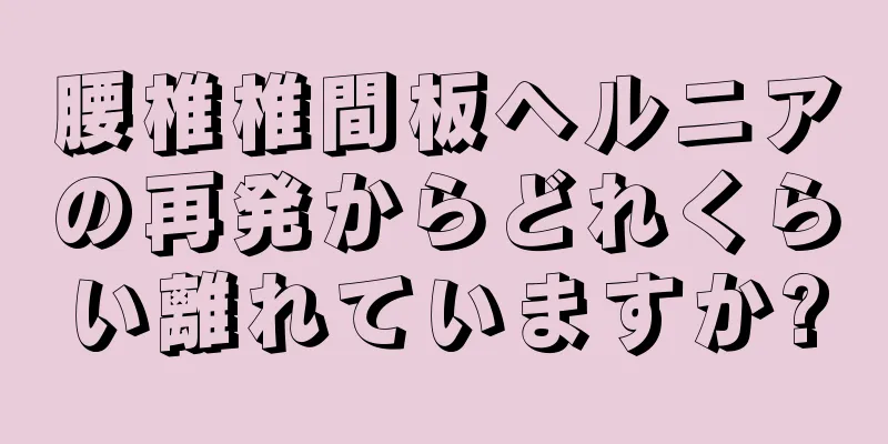 腰椎椎間板ヘルニアの再発からどれくらい離れていますか?