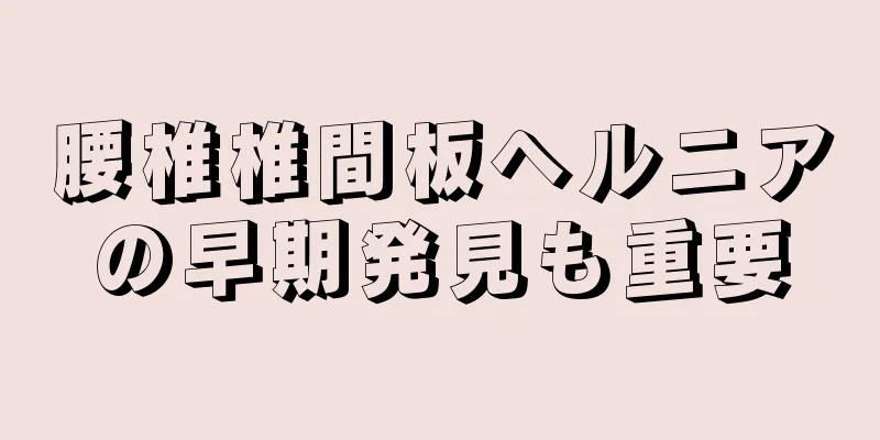 腰椎椎間板ヘルニアの早期発見も重要