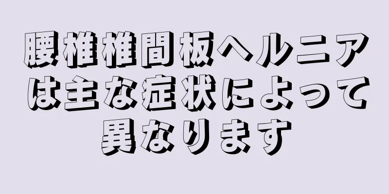 腰椎椎間板ヘルニアは主な症状によって異なります