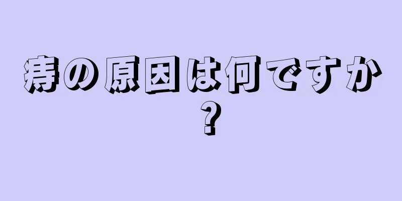 痔の原因は何ですか？