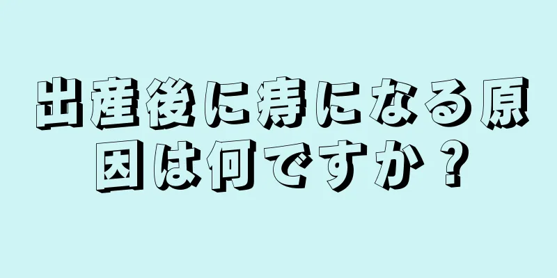 出産後に痔になる原因は何ですか？