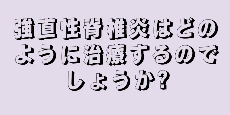 強直性脊椎炎はどのように治療するのでしょうか?