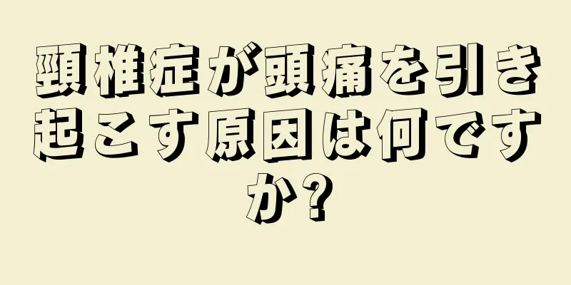 頸椎症が頭痛を引き起こす原因は何ですか?