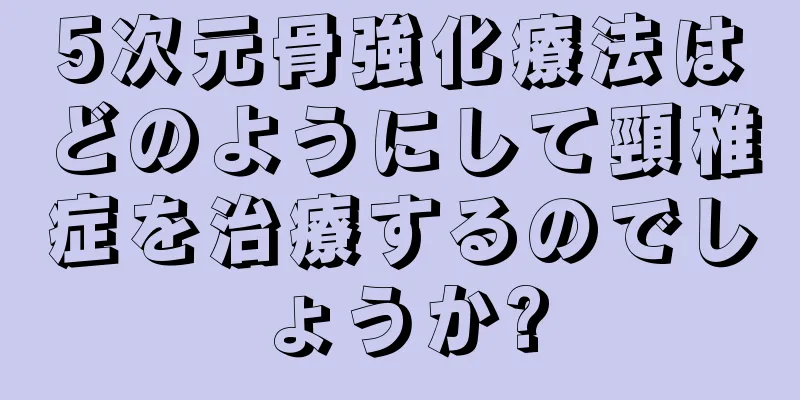 5次元骨強化療法はどのようにして頸椎症を治療するのでしょうか?