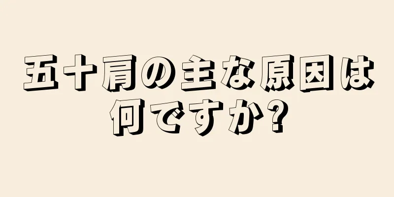 五十肩の主な原因は何ですか?