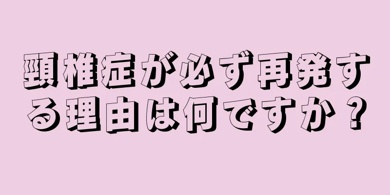 頸椎症が必ず再発する理由は何ですか？