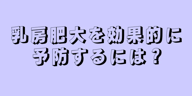乳房肥大を効果的に予防するには？