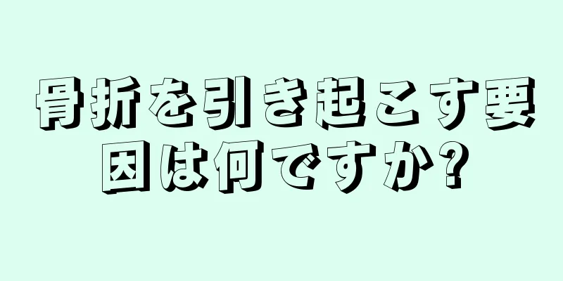 骨折を引き起こす要因は何ですか?