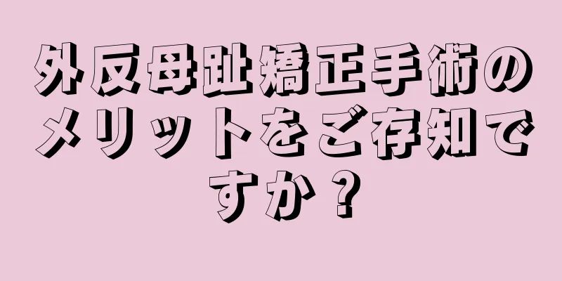 外反母趾矯正手術のメリットをご存知ですか？