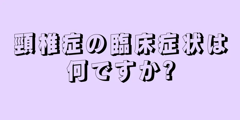頸椎症の臨床症状は何ですか?