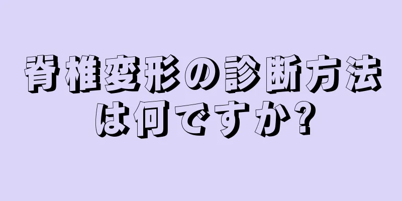 脊椎変形の診断方法は何ですか?