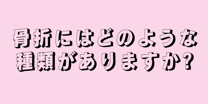 骨折にはどのような種類がありますか?