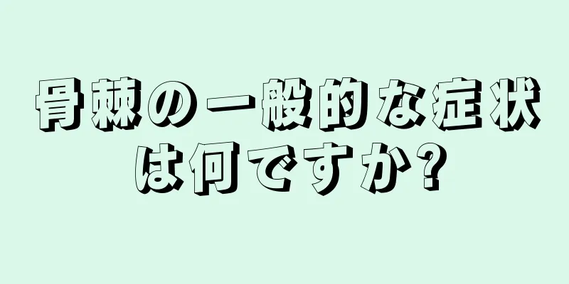 骨棘の一般的な症状は何ですか?