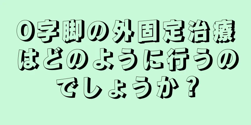 O字脚の外固定治療はどのように行うのでしょうか？