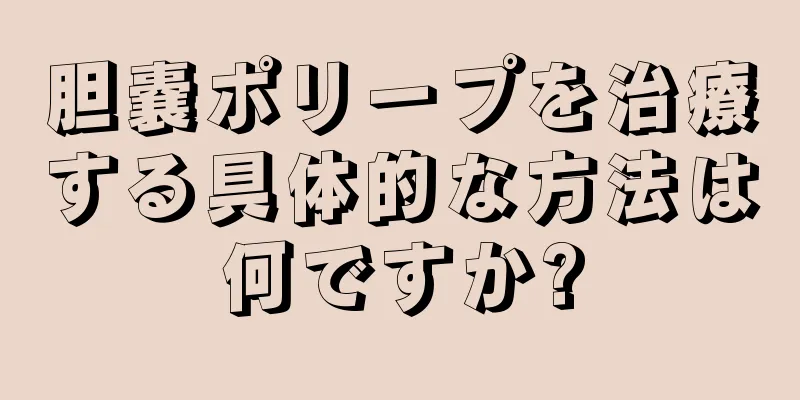 胆嚢ポリープを治療する具体的な方法は何ですか?